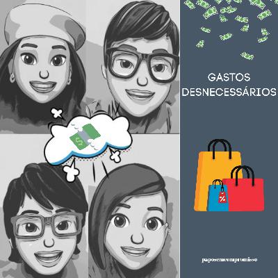 #EP51 - Gastos Desnecessários