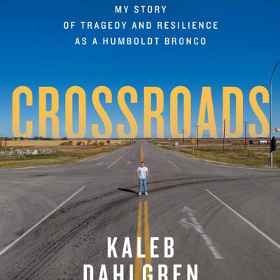 Crossroads: My Story of Tragedy and Resilience as a Humboldt Bronco; By: Kaleb Dahlgren