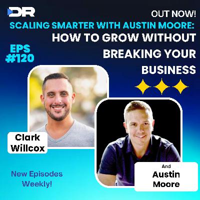 #120- Scaling Smarter with Austin Moore: How to Grow Without Breaking Your Business