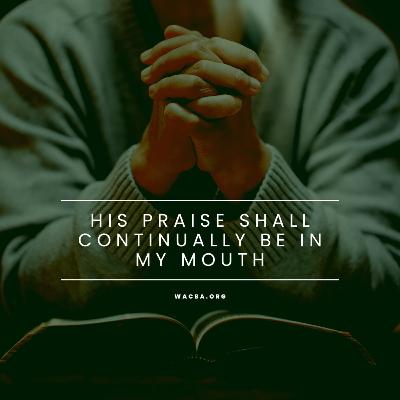 His Praise Shall Continually Be In My Mouth Part 5