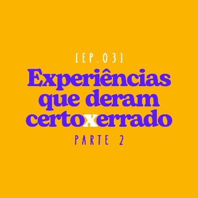 EP 04 - Experiências que deram certo x errado (PARTE 2) EP 04 - Experiências que deram certo x errado (PARTE 2)