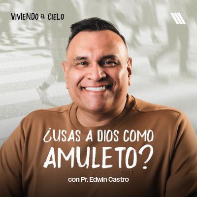 ¿Estás Usando a Dios Como Amuleto? | Pr.Edwin Castro