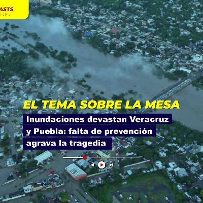 Inundaciones devastan Veracruz y Puebla: falta de prevención agrava la tragedia