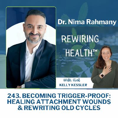 243. Becoming Trigger-Proof: Healing Attachment Wounds & Rewriting Old Cycles with Dr. Nima Rahmany 243. Becoming Trigger-Proof: Healing Attachment Wounds & Rewriting Old Cycles with Dr. Nima Rahmany