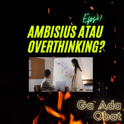 Ambisius atau Overthinking? | #GaAdaObat Ep47