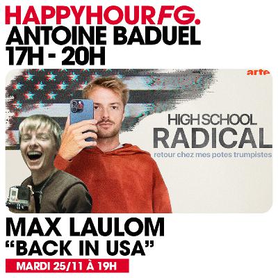 HAPPY HOUR FG AVEC ANTOINE BADUEL. L'INTERVIEW : MAX LAULOM (DOCU "RETOUR CHEZ MES POTES TRUMPISTES")