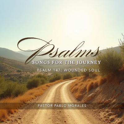 Psalms - Songs for the Journey: Psalm 147 - Wounded Soul | Pastor Pablo Morales Psalms - Songs for the Journey: Psalm 147 - Wounded Soul | Pastor Pablo Morales