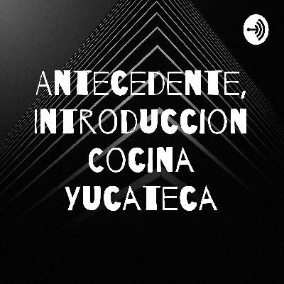 Antecedentes , Introducción a la Cocina Yucateca