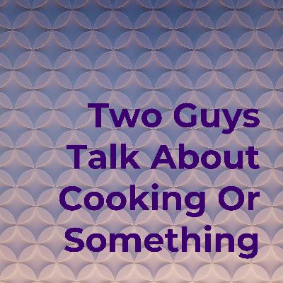 Two Guys Talk About Cooking or Something - Episode 1 - Cultural Cuisine