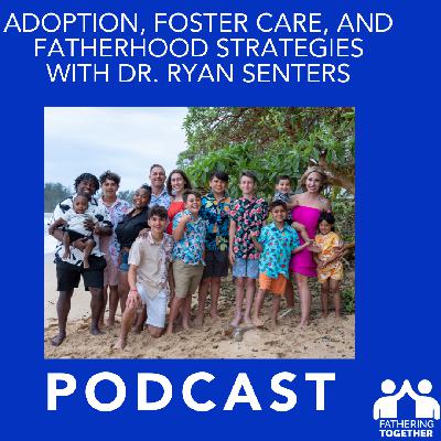 Adoption, Foster Care, and Fatherhood Strategies wIth Dr. Ryan Senters