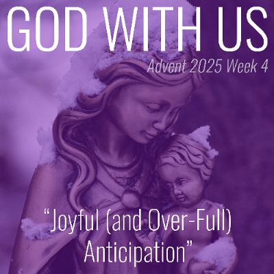 Joyful (and Over-Full) Anticipation (Advent Week 4)