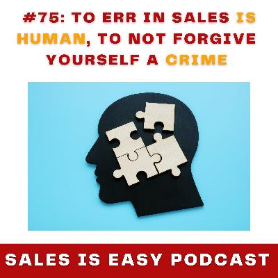 #75: To Err in Sales Is Human, To Not Forgive Yourself A Crime