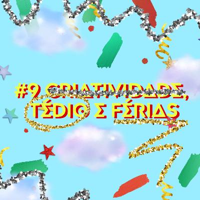 #9 Criatividade, tédio e férias.