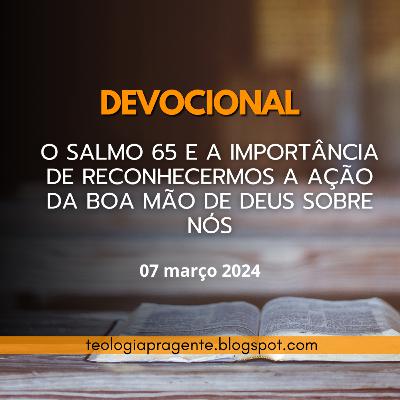 O SALMO 65 E A IMPORTÂNCIA DE RECONHECERMOS A AÇÃO DA BOA MÃO DE DEUS SOBRE NÓS