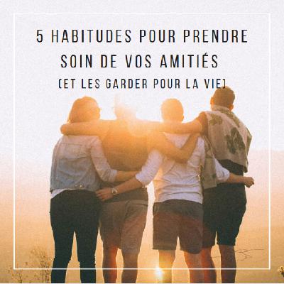 [RELATIONS] 5 habitudes pour prendre soin de vos amitiés (et les garder pour la vie)