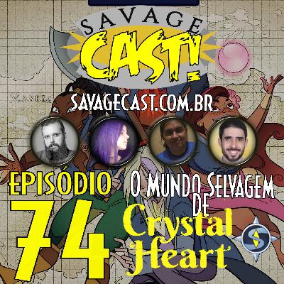 Savagecast RPG 74 – O Mundo Selvagem de Crystal Heart!