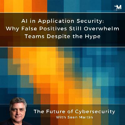 AI in Application Security: Why False Positives Still Overwhelm Teams Despite the Hype | AppSec Contradictions: 7 Truths We Keep Ignoring —  Episode 1 | A Musing On the Future of Cybersecurity with Sean Martin and TAPE9 | Read by TAPE9