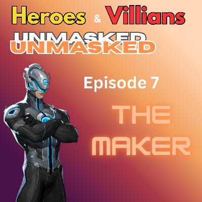 Heroes and Villains Unmasked: Episode 7: The Maker