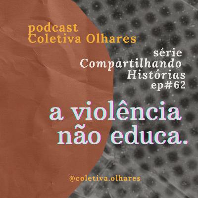 #62 - Série "Compartilhando Histórias": a violência não educa! #62 - Série "Compartilhando Histórias": a violência não educa!