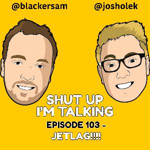Episode 103 - JETLAG!!!!