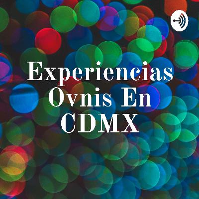 Experiencias Ovnis en la CDMX