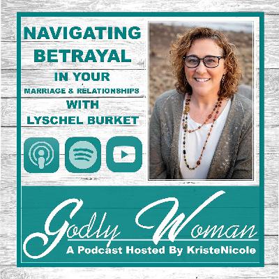Godly Woman Podcast Episode # 3 - Navigating Betrayal In Your Marriage & Relationships