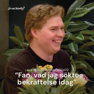 En grej till: Love is Blind Sverige s03e02 – ”Fan, vad jag sökte bekräftelse idag”