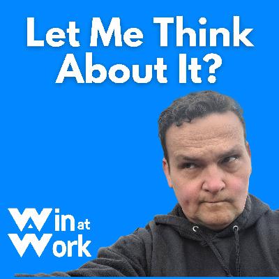 Let Me Think About It?