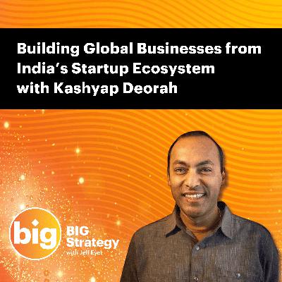 E059: Building Global Businesses from India’s Startup Ecosystem with Kashyap Deorah