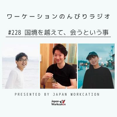 #228 国境を超えて、会うという事 from Radiotalk