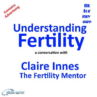 Understanding Fertility - a conversation with Claire Innes the Fertility Mentor Understanding Fertility - a conversation with Claire Innes the Fertility Mentor