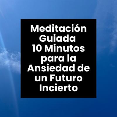 Meditación Guiada para la Ansiedad de un Futuro Incierto | 10 Minutos Meditación Guiada para la Ansiedad de un Futuro Incierto | 10 Minutos
