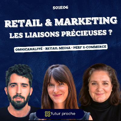 #06 - Retail & Marketing : les liaisons précieuses ?