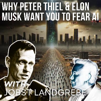 Why Peter Thiel and Elon Musk Want You To Fear AI with Jobst Landgrebe