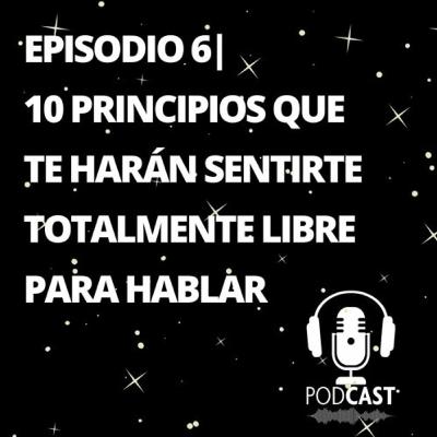 Episodio 6 | 10 Principios Que Te Harán Sentirte Totalmente Libre Para Hablar Episodio 6 | 10 Principios Que Te Harán Sentirte Totalmente Libre Para Hablar