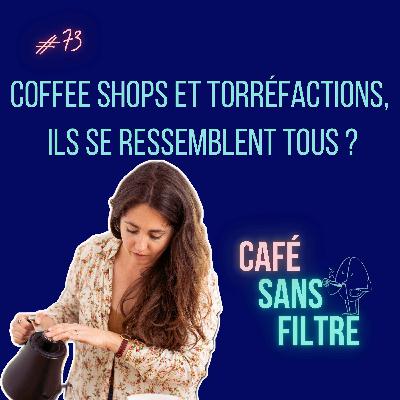 #73 Coffee shops et torréfactions, ils se ressemblent tous ?