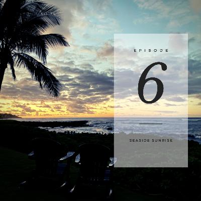 Episode Six: Seaside Sunrise