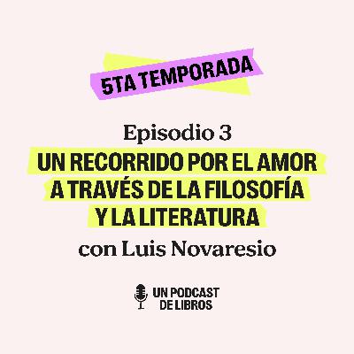 T5 EP3. El amor a través de la filosofía y la literatura: Luis Novaresio