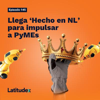 Episodio 145. Llega ‘Hecho en NL’ para impulsar a PyMEs