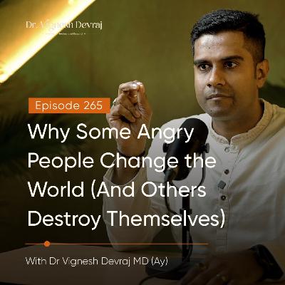 #265 Why Some Angry People Change the World (And Others Destroy Themselves) | With Dr. Vignesh Devraj MD (Ay)