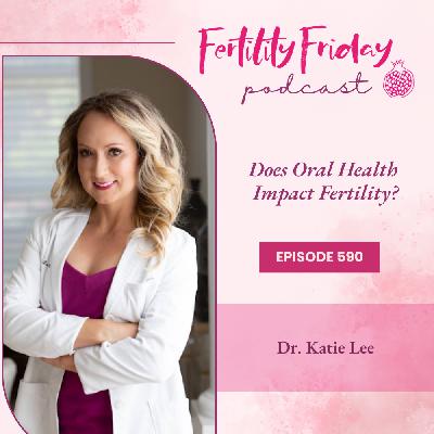 FFP 590 | Does Oral Health Impact Fertility? | Dr. Katie Lee