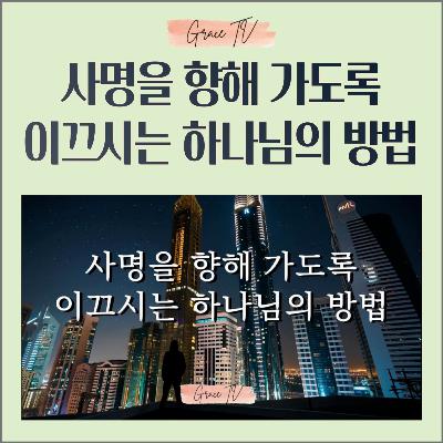 052. 사명을 향해 가도록 이끄시는 하나님의 방법