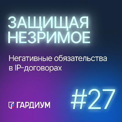 Негативные обязательства в IP-договорах. Защищая незримое #27
