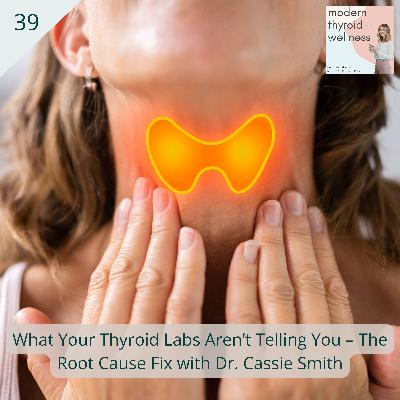 39: What Your Thyroid Labs Aren’t Telling You – The Root Cause Fix with Dr. Cassie Smith