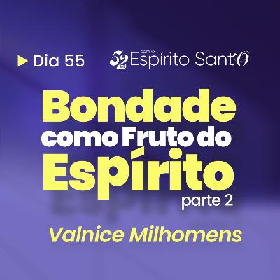 BONDADE COMO FRUTO DO ESPÍRITO - Parte 2 | EP 55