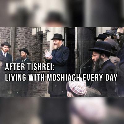 After Tishrei: Living with Moshiach Every Day | Ep. 48 After Tishrei: Living with Moshiach Every Day | Ep. 48
