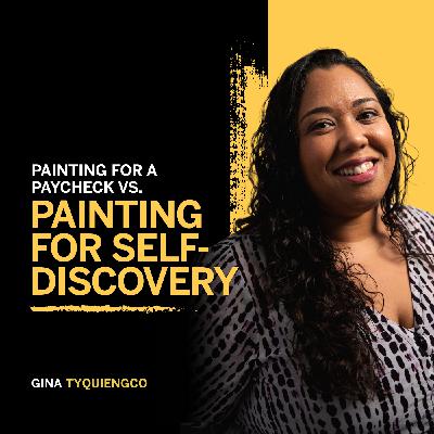 165. Painting for a Paycheck vs. Painting for Self-Discovery   - Gina Tyquiengco