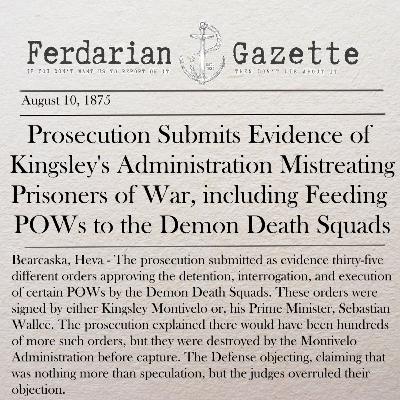 Episode 13 - Prosecution Submits Evidence of Kingsley's Administration Mistreating Prisoners of War, including Feeding POWs to the Demon Death Squads Episode 13 - Prosecution Submits Evidence of Kingsley's Administration Mistreating Prisoners of War, including Feeding POWs to the Demon Death Squads