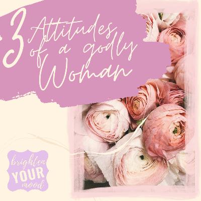 Three Attitudes of a Godly Woman Three Attitudes of a Godly Woman