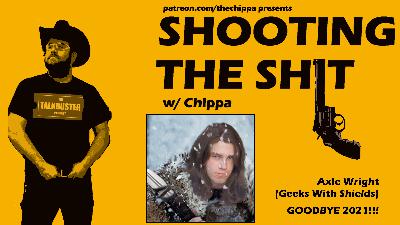 Shooting the Shit - Episode 108 - Goodbye 2021 with Axle Wright of GeeksWithShields - 2021 1231